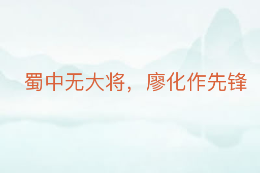 蜀中无大将,廖化作先锋