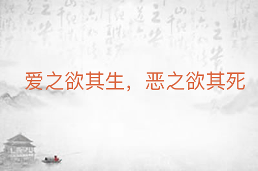 爱之欲其生，恶之欲其死