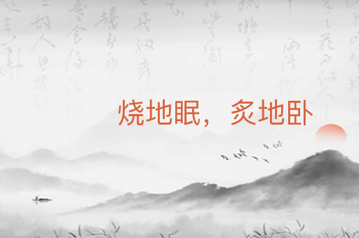 烧地眠,炙地卧